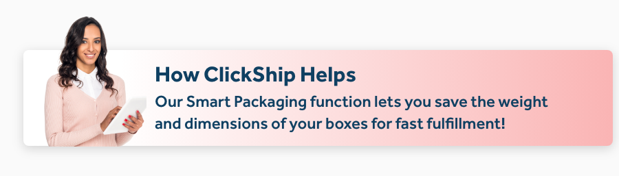 Our Smart Packaging function lets you save the weight and dimensions of your boxes for fast fulfillment!