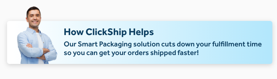 Our Smart Packaging solution cuts down your fulfillment time so you can get your orders shipped faster!
