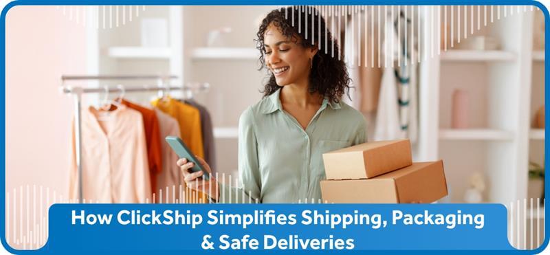 How ClickShip Simplifies Shipping, Packaging & Safe Deliveries