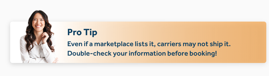 Even if a marketplace lists it, carriers may not ship it. Double-check your information before booking!